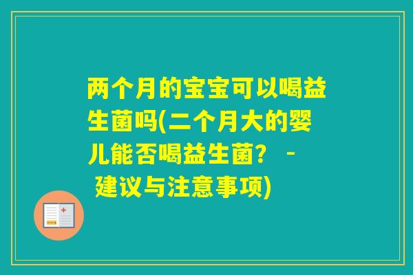 两个月的宝宝可以喝益生菌吗(二个月大的婴儿能否喝益生菌？ - 建议与注意事项)