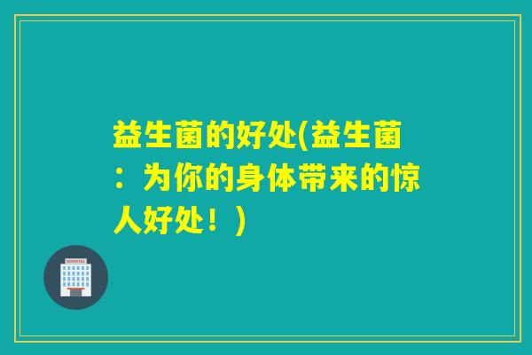益生菌的好处(益生菌:为你的身体带来的惊人好处!) 益生菌的好处(益生菌:为你的身体带来的惊人好处!)