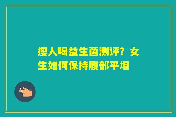 瘦人喝益生菌测评？女生如何保持腹部平坦