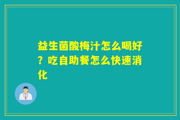 益生菌酸梅汁怎么喝好？吃自助餐怎么快速消化