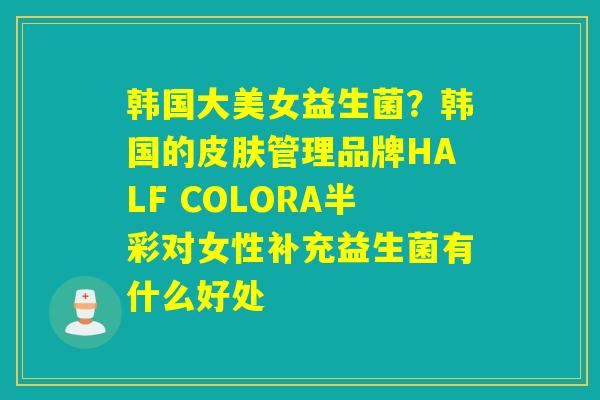 韩国大美女益生菌？韩国的管理品牌HALF COLORA半彩对女性补充益生菌有什么好处