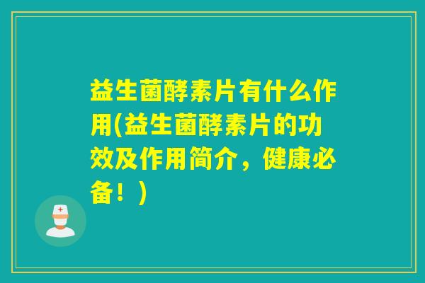 益生菌酵素片有什么作用(益生菌酵素片的功效及作用简介，健康必备！)