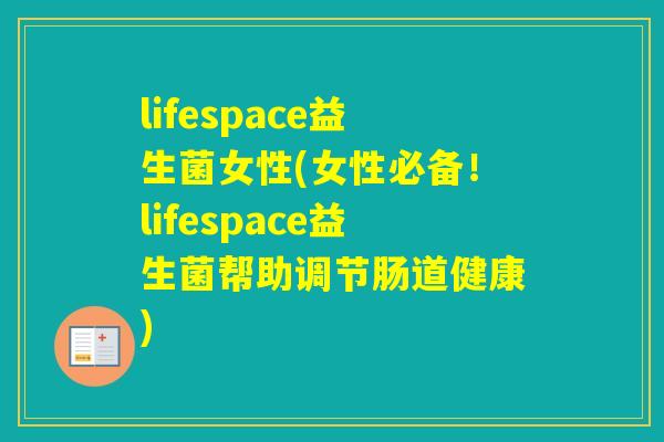 lifespace益生菌女性(女性必备!lifespace益生菌帮助调节肠道健康) lifespace益生菌女性(女性必备!lifespace益生菌帮助调节肠道健康)