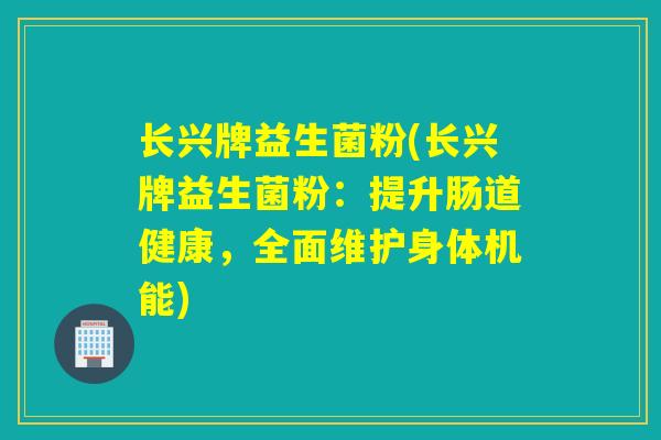 长兴牌益生菌粉(长兴牌益生菌粉：提升肠道健康，全面维护身体机能)