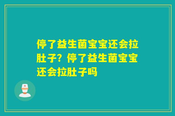 停了益生菌宝宝还会拉肚子？停了益生菌宝宝还会拉肚子吗