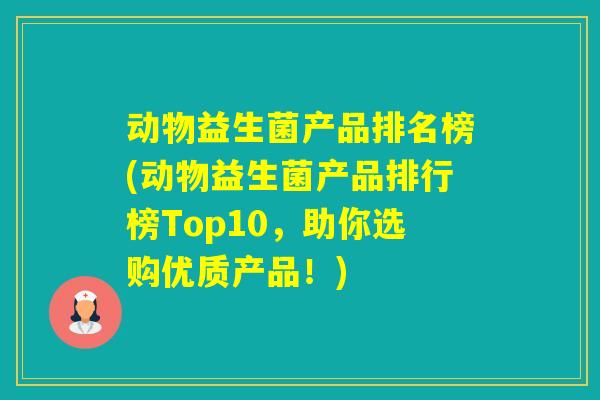 动物益生菌产品排名榜(动物益生菌产品排行榜Top10，助你选购优质产品！)