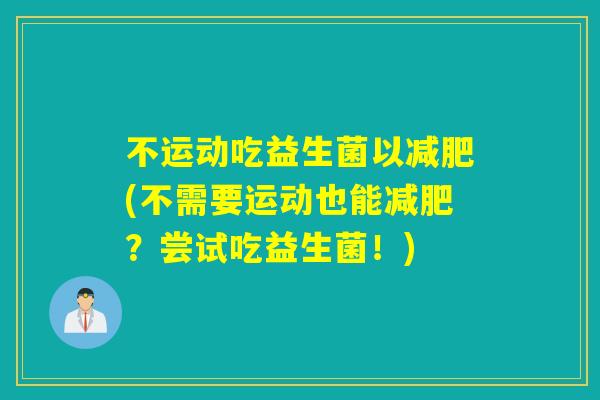 不运动吃益生菌以(不需要运动也能?尝试吃益生菌!) 不运动吃益生菌以(不需要运动也能?尝试吃益生菌!)