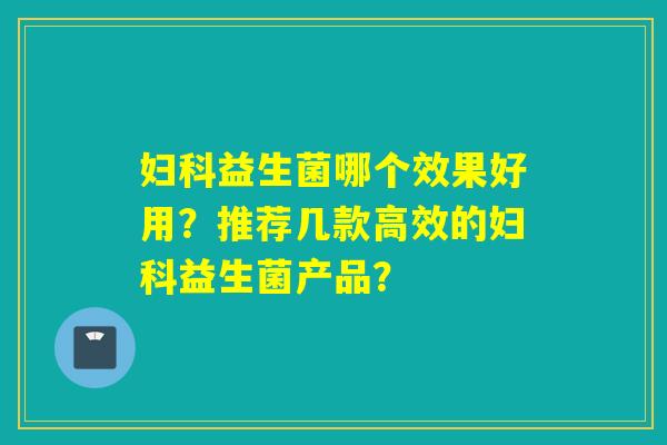 益生菌哪个效果好用？推荐几款高效的益生菌产品？