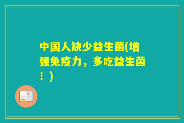 中国人缺少益生菌(增强力，多吃益生菌！)