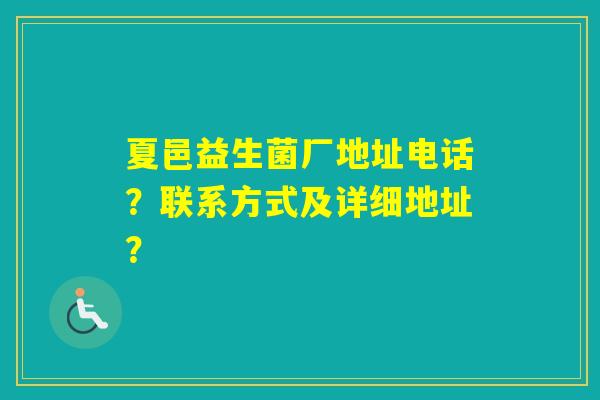 夏邑益生菌厂地址电话？联系方式及详细地址？