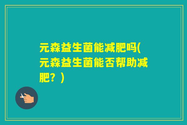 元森益生菌能吗(元森益生菌能否帮助？)