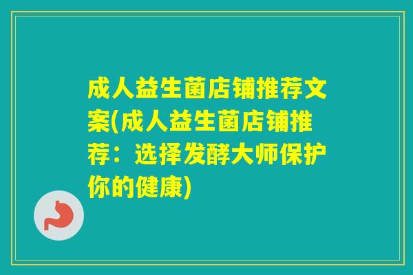 成人益生菌店铺推荐文案(成人益生菌店铺推荐：选择发酵大师保护你的健康)
