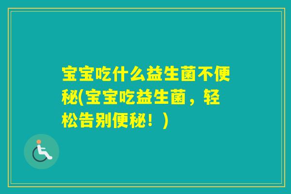 宝宝吃什么益生菌不(宝宝吃益生菌，轻松告别！)