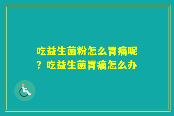 吃益生菌粉怎么胃痛呢？吃益生菌胃痛怎么办