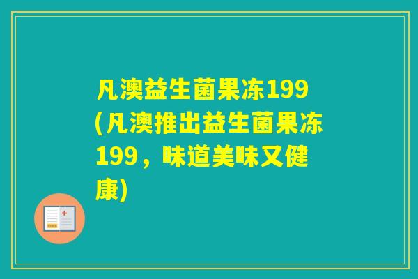 凡澳益生菌果冻199(凡澳推出益生菌果冻199,味道美味又健康) 凡澳益生菌果冻199(凡澳推出益生菌果冻199,味道美味又健康)