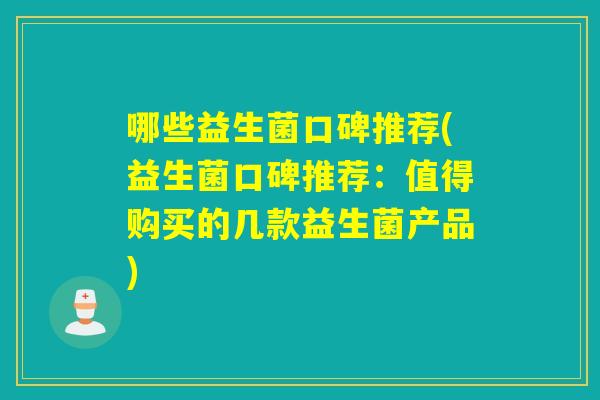 哪些益生菌口碑推荐(益生菌口碑推荐：值得购买的几款益生菌产品)