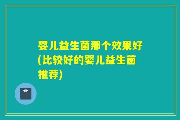 婴儿益生菌那个效果好(比较好的婴儿益生菌推荐)
