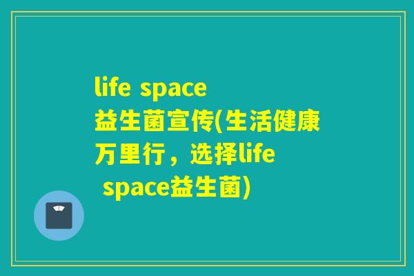 life space益生菌宣传(生活健康万里行，选择life space益生菌)