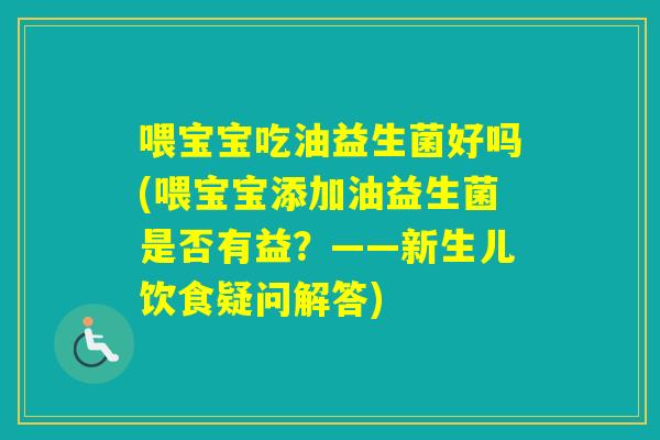 喂宝宝吃油益生菌好吗(喂宝宝添加油益生菌是否有益？——新生儿饮食疑问解答)