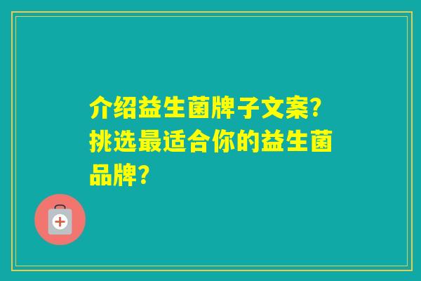 介绍益生菌牌子文案?挑选适合你的益生菌品牌? 介绍益生菌牌子文案?挑选适合你的益生菌品牌?