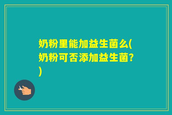 奶粉里能加益生菌么(奶粉可否添加益生菌？)
