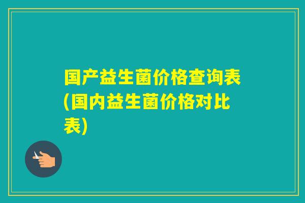 国产益生菌价格查询表(国内益生菌价格对比表)