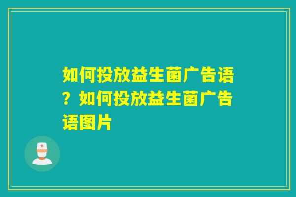 如何投放益生菌广告语？如何投放益生菌广告语图片