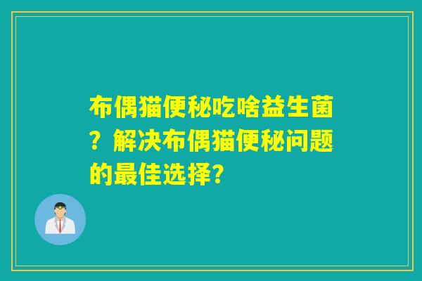 布偶猫吃啥益生菌？解决布偶猫问题的佳选择？