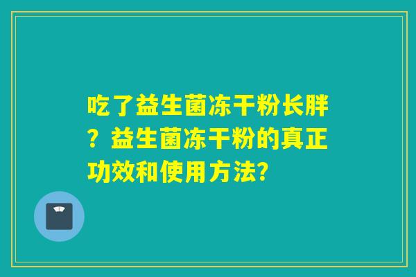 吃了益生菌冻干粉长胖？益生菌冻干粉的真正功效和使用方法？
