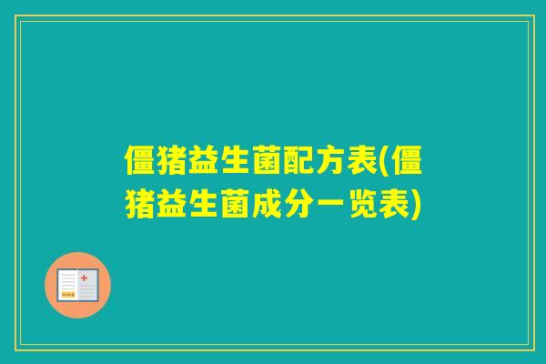 僵猪益生菌配方表(僵猪益生菌成分一览表) 僵猪益生菌配方表(僵猪益生菌成分一览表)