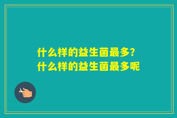 什么样的益生菌多？什么样的益生菌多呢