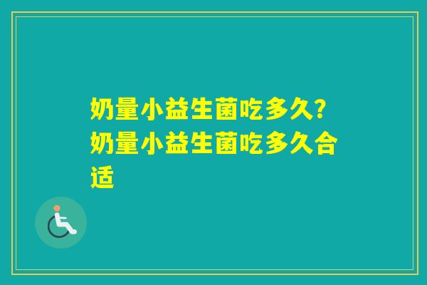 奶量小益生菌吃多久?奶量小益生菌吃多久合适 奶量小益生菌吃多久?奶量小益生菌吃多久合适