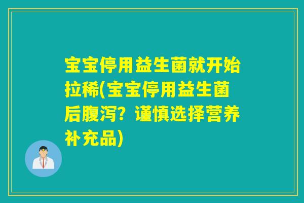 宝宝停用益生菌就开始拉稀(宝宝停用益生菌后？谨慎选择营养补充品)