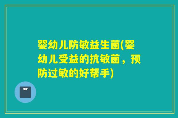 婴幼儿防敏益生菌(婴幼儿受益的抗敏菌,的好帮手) 婴幼儿防敏益生菌(婴幼儿受益的抗敏菌,的好帮手)
