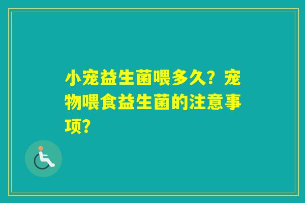 小宠益生菌喂多久？宠物喂食益生菌的注意事项？