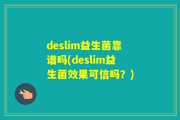 deslim益生菌靠谱吗(deslim益生菌效果可信吗？)