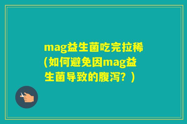 mag益生菌吃完拉稀(如何避免因mag益生菌导致的？)
