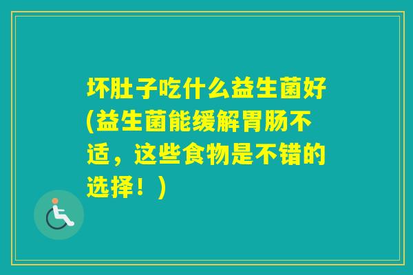 坏肚子吃什么益生菌好(益生菌能缓解不适，这些食物是不错的选择！)