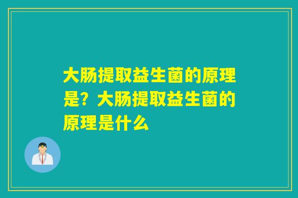 大肠提取益生菌的原理是？大肠提取益生菌的原理是什么