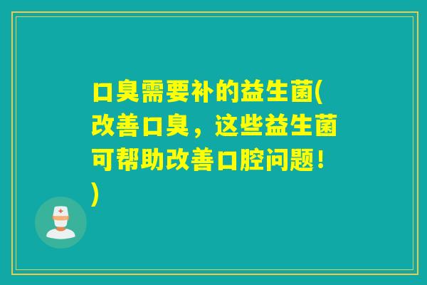 需要补的益生菌(改善，这些益生菌可帮助改善口腔问题！)