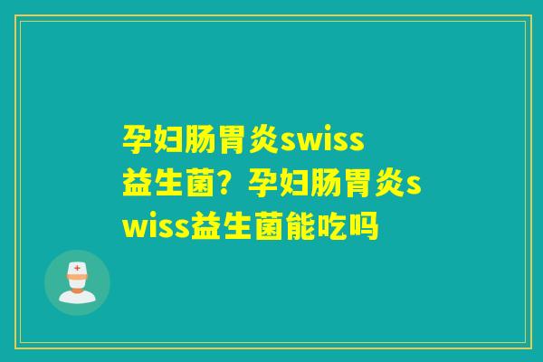 孕妇肠swiss益生菌？孕妇肠swiss益生菌能吃吗
