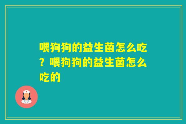 喂狗狗的益生菌怎么吃？喂狗狗的益生菌怎么吃的