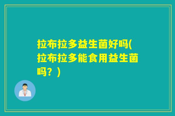 拉布拉多益生菌好吗(拉布拉多能食用益生菌吗？)