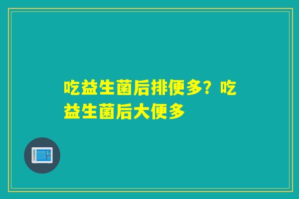 吃益生菌后排便多？吃益生菌后大便多