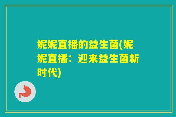 妮妮直播的益生菌(妮妮直播：迎来益生菌新时代)