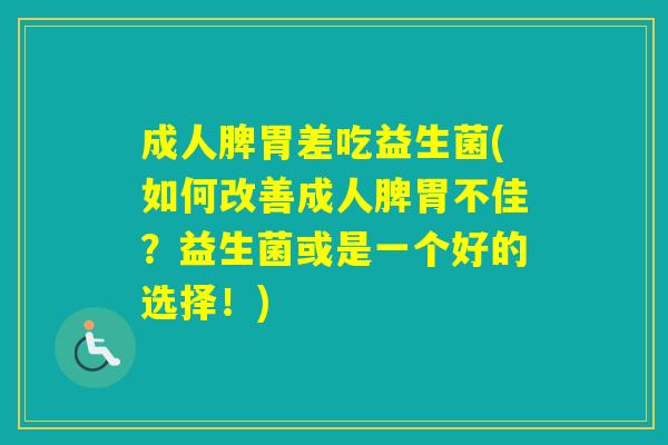 成人脾胃差吃益生菌(如何改善成人脾胃不佳？益生菌或是一个好的选择！)