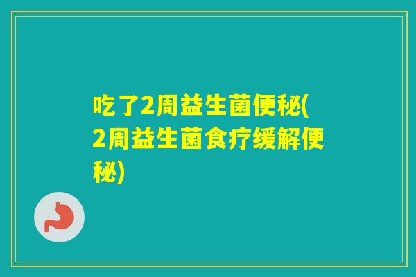 吃了2周益生菌(2周益生菌食疗缓解)
