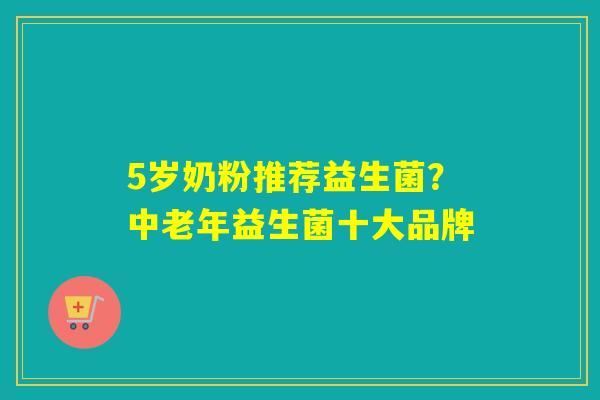 5岁奶粉推荐益生菌？中老年益生菌十大品牌