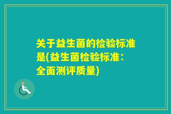 关于益生菌的检验标准是(益生菌检验标准：全面测评质量)