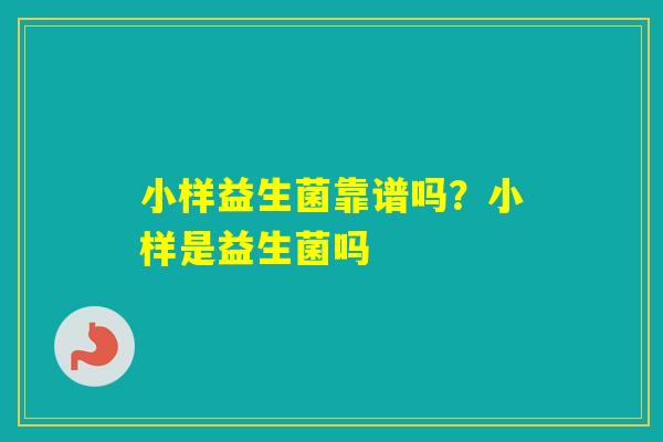 小样益生菌靠谱吗？小样是益生菌吗